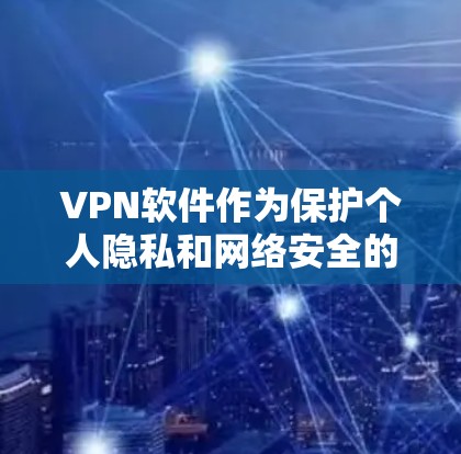 VPN软件作为保护个人隐私和网络安全的重要工具，近年来确实推出了许多新的版本。以下是一些最新的VPN软件及其特点