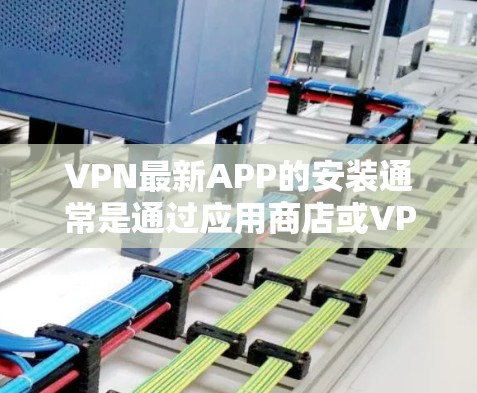 VPN最新APP的安装通常是通过应用商店或VPN网站进行的。以下是几个常见的VPN应用