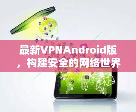 最新VPNAndroid版，构建安全的网络世界