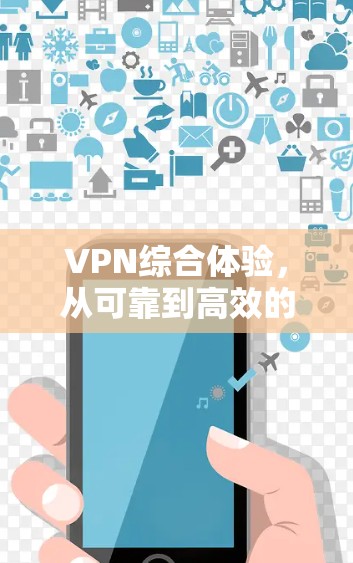 VPN综合体验，从可靠到高效的解决方案