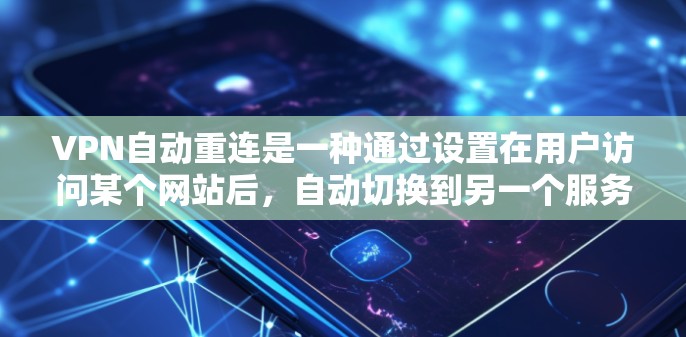 VPN自动重连是一种通过设置在用户访问某个网站后,自动切换到另一个服务器的技术,旨在减少用户频繁连接到本地服务器的成本。以下是对自动重连的详细分析 VPN自动重连是一种通过设置在用户访问某个网站后,自动切换到另一个服务器的技术,旨在减少用户频繁连接到本地服务器的成本。以下是对自动重连的详细分析