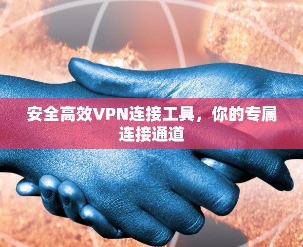 安全高效VPN连接工具,你的专属连接通道 安全高效VPN连接工具,你的专属连接通道