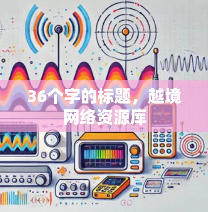 36个字的标题，越境网络资源库