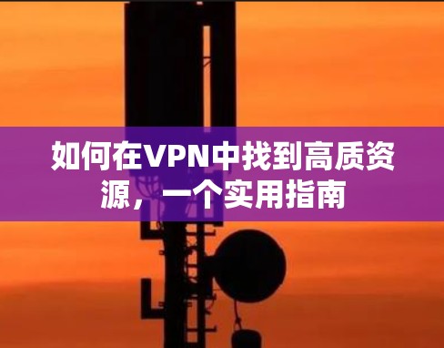 如何在VPN中找到高质资源，一个实用指南