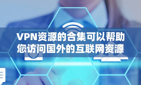 VPN资源的合集可以帮助您访问国外的互联网资源,但选择合适的VPN服务和设置至关重要。以下是一些常见的VPN资源合集和推荐选项 VPN资源的合集可以帮助您访问国外的互联网资源,但选择合适的VPN服务和设置至关重要。以下是一些常见的VPN资源合集和推荐选项