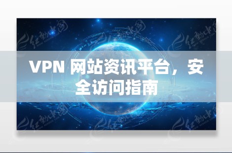 VPN 网站资讯平台，安全访问指南