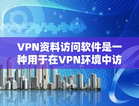VPN资料访问软件是一种用于在VPN环境中访问网络资源（如书籍、文档、电子资料）的软件工具。以下是该类软件的详细信息