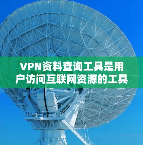 VPN资料查询工具是用户访问互联网资源的工具，主要分为免费和付费两类。以下是详细的总结