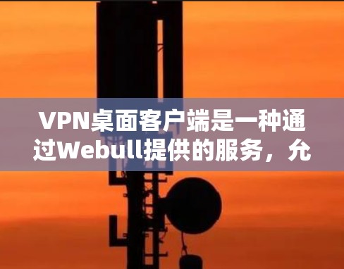 VPN桌面客户端是一种通过Webull提供的服务，允许用户连接到不同的VPN服务器，进行在线聊天或视频通话的工具。以下是详细的步骤和信息
