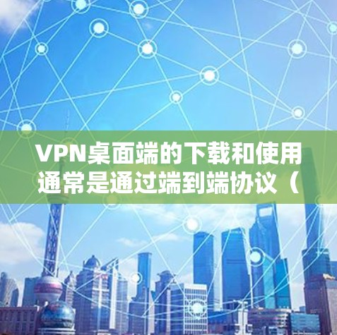 VPN桌面端的下载和使用通常是通过端到端协议（EPP）进行的，这样可以确保网络的安全性。下面是如何下载和使用VPN桌面端的步骤