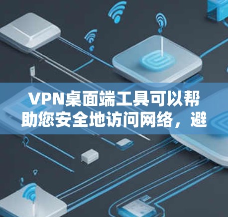 VPN桌面端工具可以帮助您安全地访问网络，避免被VPN服务器攻击。以下是几种常见的VPN桌面端工具，以及它们的功能和使用方法