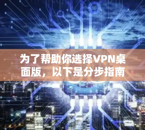 为了帮助你选择VPN桌面版，以下是分步指南