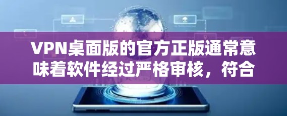 VPN桌面版的官方正版通常意味着软件经过严格审核，符合市场标准，具有较高的安全性。以下是几种常见的VPN桌面版软件，它们通常基于官方正版