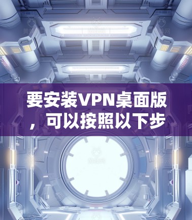 要安装VPN桌面版，可以按照以下步骤进行