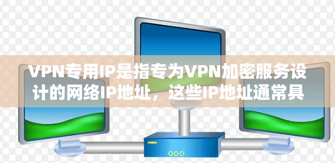 VPN专用IP是指专为VPN加密服务设计的网络IP地址，这些IP地址通常具有更高的安全性、更高的带宽和更好的加密效果。以下是关于VPN专用IP的一些关键点