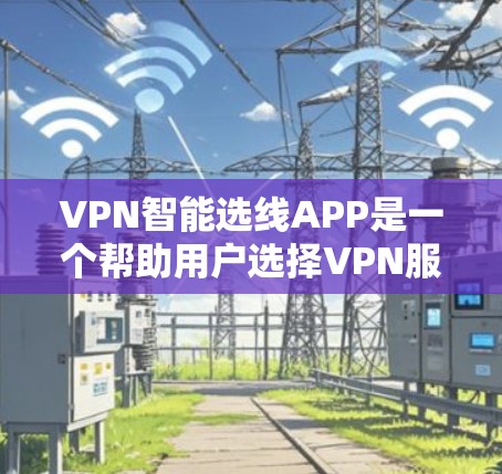 VPN智能选线APP是一个帮助用户选择VPN服务的智能应用，它通过数据分析和智能推荐来提供便利。以下是该APP的详细分析