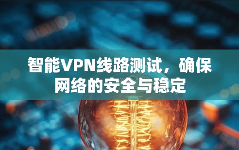智能VPN线路测试，确保网络的安全与稳定