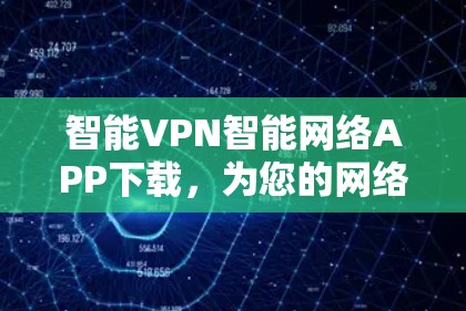 智能VPN智能网络APP下载，为您的网络连接保驾护航