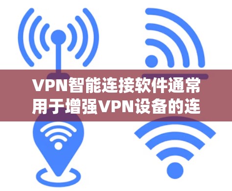 VPN智能连接软件通常用于增强VPN设备的连接体验，例如在Windows或其他系统中安装软件，可以在PC上无缝连接到VPN服务器或客户端。以下是安装VPN智能连接软件的步骤和详细信息