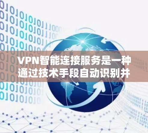 VPN智能连接服务是一种通过技术手段自动识别并连接用户到目标服务器的功能，旨在简化用户在犯罪分子入侵设备后如何连接到目标服务器的流程。以下是关于VPN智能连接服务的详细解释