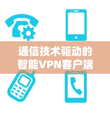 通信技术驱动的智能VPN客户端
