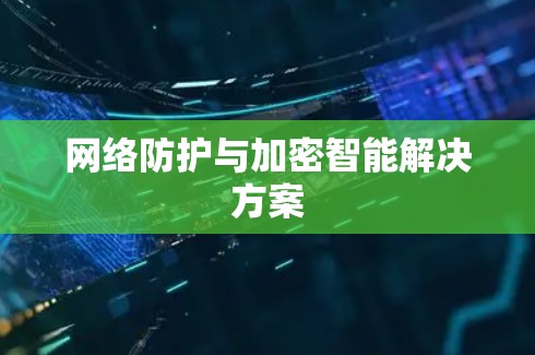 网络防护与加密智能解决方案