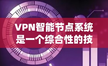 VPN智能节点系统是一个综合性的技术领域，涉及多个方面，从硬件设备到软件算法，以及通信协议的优化，都对系统的稳定性和安全性至关重要。以下是对该领域的一些详细分析和总结