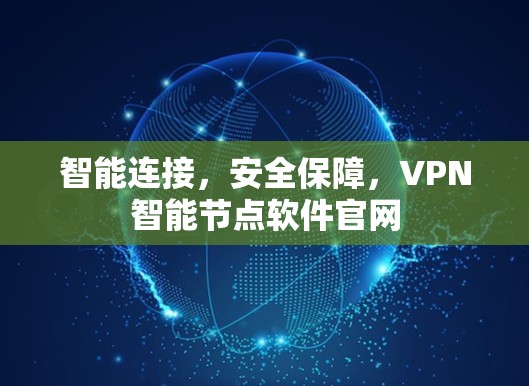 智能连接，安全保障，VPN智能节点软件官网
