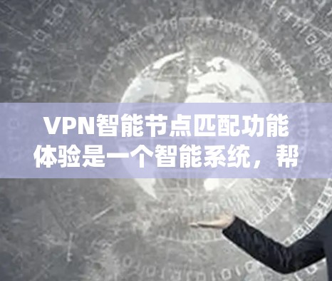 VPN智能节点匹配功能体验是一个智能系统，帮助用户自动推荐最适合的VPN服务器，满足用户对连接速度、安全性和资源需求的不同需求。以下是该功能体验的详细分析