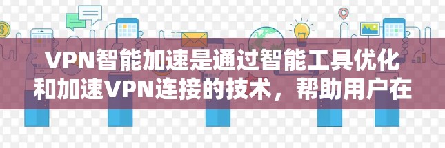 VPN智能加速是通过智能工具优化和加速VPN连接的技术，帮助用户在安全的网络环境中使用不安全的外部网站。以下是详细的步骤和注意事项