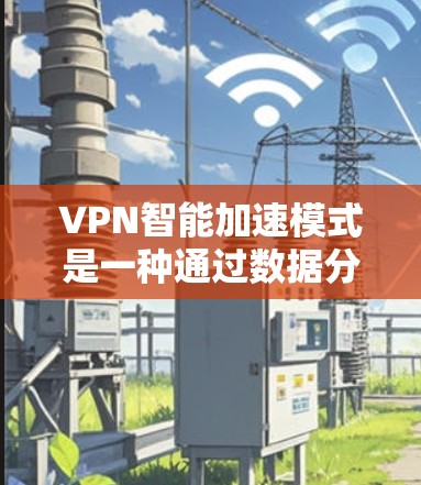 VPN智能加速模式是一种通过数据分析和动态调整流量分配的技术，旨在提高用户的网络连接速度。以下是对该模式的详细分析和总结