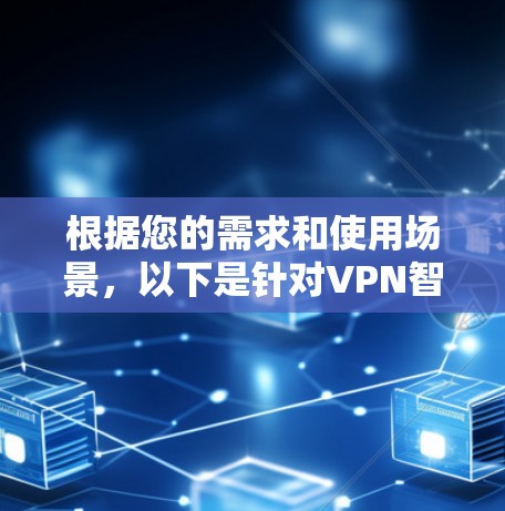 根据您的需求和使用场景，以下是针对VPN智能加速工具的建议