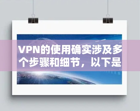 VPN的使用确实涉及多个步骤和细节，以下是一个逐步的指南，帮助您更好地理解和操作
