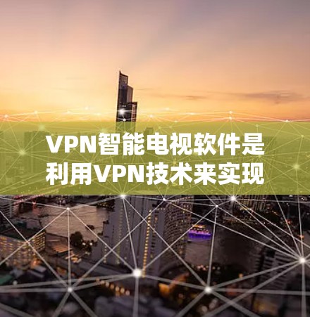 VPN智能电视软件是利用VPN技术来实现对远程视频资源的访问和播放的设备。以下是关于该技术的详细解释