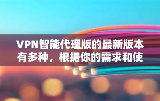 VPN智能代理版的最新版本有多种，根据你的需求和使用场景，可以选择合适的软件。以下是一些常见的VPN智能代理软件及其特点