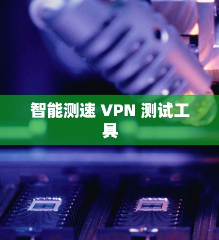 智能测速 VPN 测试工具