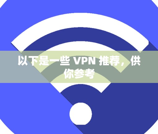 以下是一些 VPN 推荐，供你参考