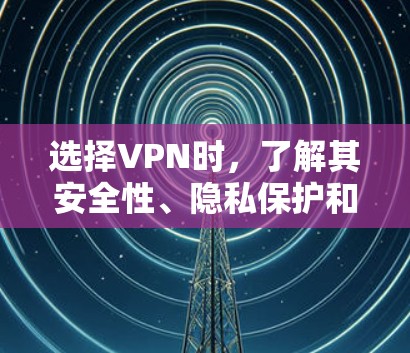 选择VPN时，了解其安全性、隐私保护和使用流程是非常重要的。以下是一些建议，可以帮助你更好地选择和使用VPN