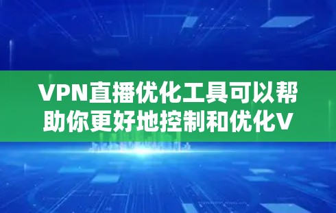 VPN直播优化工具可以帮助你更好地控制和优化VPN直播体验，提升观看效率。以下是几种常用的VPN直播优化工具及其功能说明