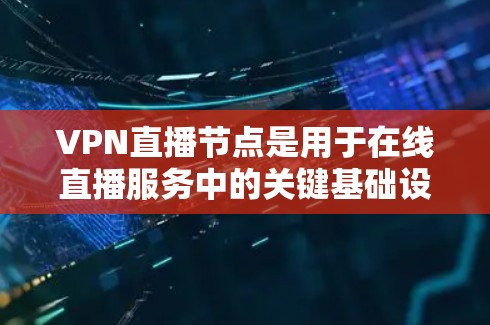 VPN直播节点是用于在线直播服务中的关键基础设施。这些节点通过使用加密技术、多节点传输和特定协议来确保数据的安全和传输。以下是关于这些节点的详细解释