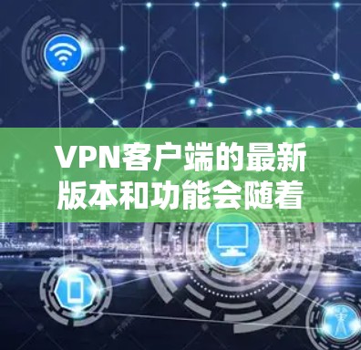 VPN客户端的最新版本和功能会随着更新而变化，因此提供最新的推荐信息是必要的。以下是一些常见的VPN客户端，它们支持加速、自动续费、时钟设置、自动跳转等功能，并且功能多样，适合不同的需求