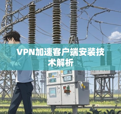 VPN加速客户端安装技术解析