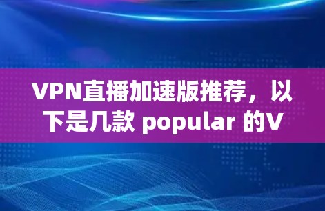 VPN直播加速版推荐，以下是几款 popular 的VPN应用，适合用于观看直播或视频内容