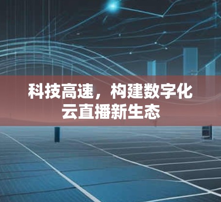 科技高速，构建数字化云直播新生态