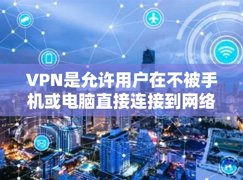 VPN是允许用户在不被手机或电脑直接连接到网络的情况下，访问互联网的软件。这些软件通常称为VPN或VPN工具。以下是关于VPN支持安卓的详细介绍