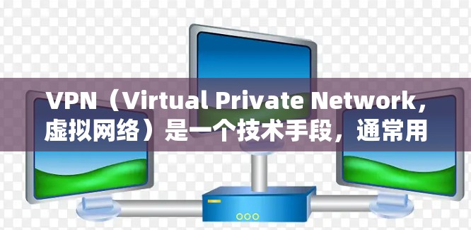VPN（Virtual Private Network，虚拟网络）是一个技术手段，通常用于在互联网上进行通信或数据传输。VPN的核心功能是将内部网络与外部互联网连接起来，以提供一个安全的通信环境