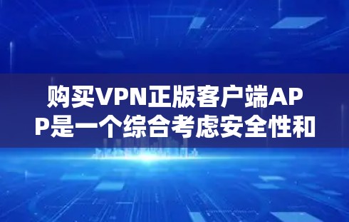 购买VPN正版客户端APP是一个综合考虑安全性和便利性的决策过程。以下是一步步的建议