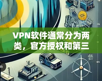 VPN软件通常分为两类，官方授权和第三方软件。官方授权的VPN软件通常更可靠，但价格较高。第三方软件则更灵活，但可能有更高的依赖性