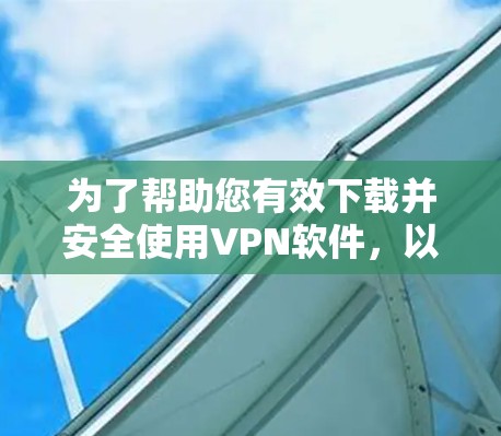 为了帮助您有效下载并安全使用VPN软件，以下是一些步骤性的指南