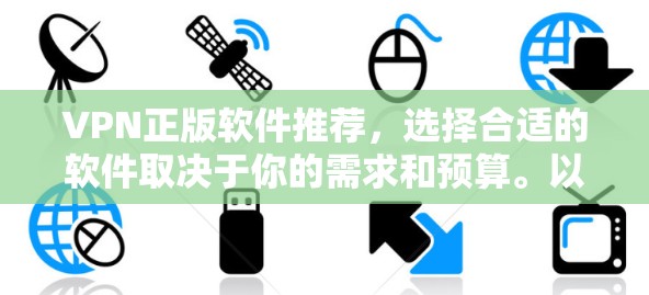 VPN正版软件推荐，选择合适的软件取决于你的需求和预算。以下是几个推荐的工具